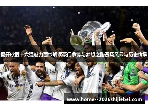 揭开欧冠十六强魅力面纱解读豪门争锋与梦想之路赛场风云与历史传承