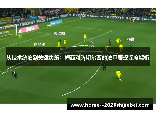 从技术统治到关键决策:梅西对阵切尔西的法甲表现深度解析 从技术统治到关键决策:梅西对阵切尔西的法甲表现深度解析