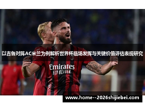 以吉鲁对阵AC米兰为例解析世界杯临场发挥与关键价值评估表现研究