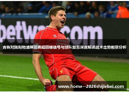 吉鲁对阵利物浦展现英超回暖信号与球队复苏深度解读战术走势前景分析 吉鲁对阵利物浦展现英超回暖信号与球队复苏深度解读战术走势前景分析