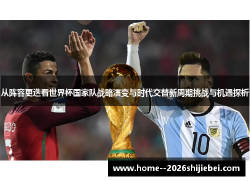 从阵容更迭看世界杯国家队战略演变与时代交替新周期挑战与机遇探析 从阵容更迭看世界杯国家队战略演变与时代交替新周期挑战与机遇探析