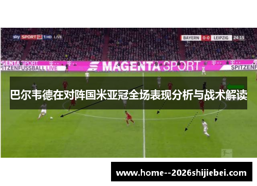 巴尔韦德在对阵国米亚冠全场表现分析与战术解读 巴尔韦德在对阵国米亚冠全场表现分析与战术解读