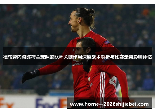 德布劳内对阵荷兰球队欧联杯关键作用深度战术解析与比赛走势影响评估 德布劳内对阵荷兰球队欧联杯关键作用深度战术解析与比赛走势影响评估