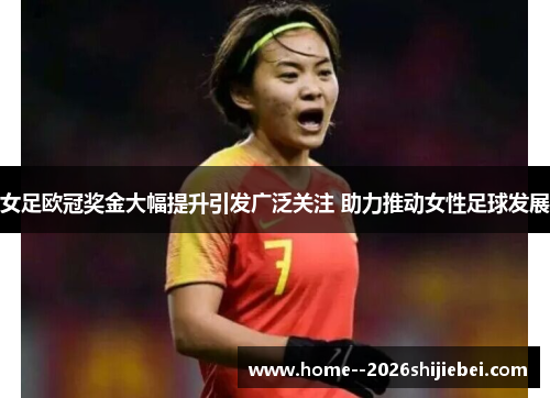 女足欧冠奖金大幅提升引发广泛关注 助力推动女性足球发展