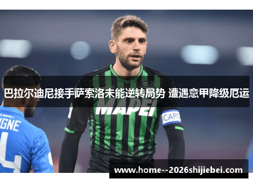 巴拉尔迪尼接手萨索洛未能逆转局势 遭遇意甲降级厄运 巴拉尔迪尼接手萨索洛未能逆转局势 遭遇意甲降级厄运