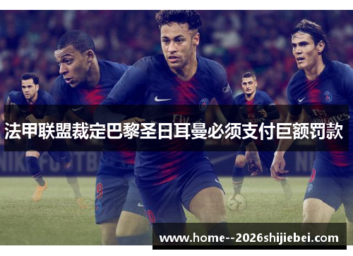 法甲联盟裁定巴黎圣日耳曼必须支付巨额罚款 法甲联盟裁定巴黎圣日耳曼必须支付巨额罚款