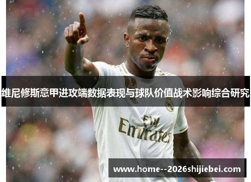 维尼修斯意甲进攻端数据表现与球队价值战术影响综合研究
