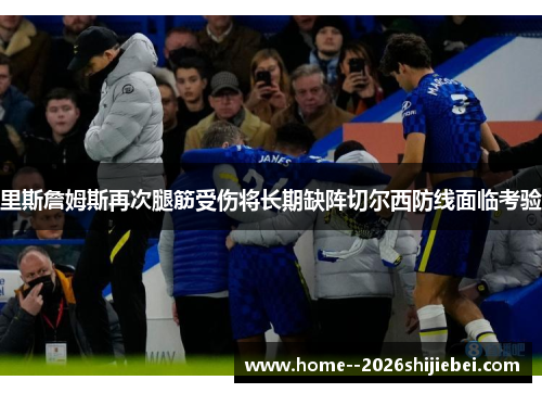 里斯詹姆斯再次腿筋受伤将长期缺阵切尔西防线面临考验
